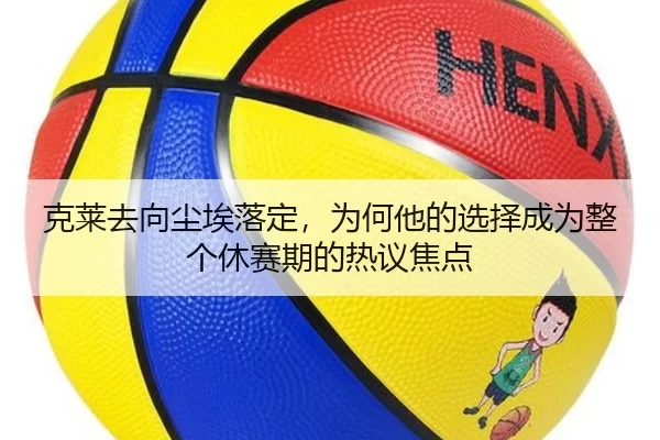 克莱去向尘埃落定，为何他的选择成为整个休赛期的热议焦点