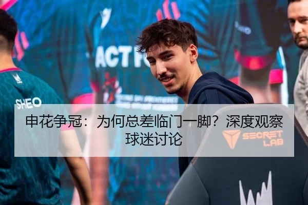 申花争冠：为何总差临门一脚？深度观察球迷讨论